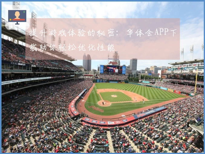 提升游戏体验的秘密:华体会APP下载助你轻松优化性能