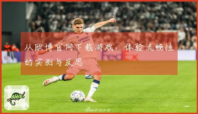 从欧博官网下载游戏，体验流畅性的实测与反思