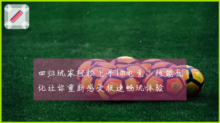 回归玩家轻松上手im电竞,性能优化让你重新感受极速畅玩体验