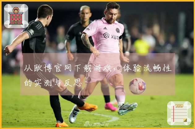 从欧博官网下载游戏，体验流畅性的实测与反思